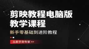 剪映教程电脑版教学课程--新手零基础到进阶教程